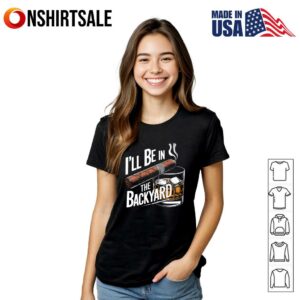 I’ll Be In The Backyard T-Shirt